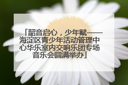 韶音启心，少年赋——海淀区青少年活动管理中心华乐室内交响乐团专场音乐会圆满举办