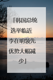 韩国总统选举临近 李在明领先优势大幅减少