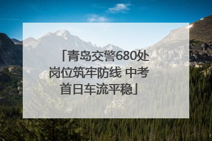 青岛交警680处岗位筑牢防线 中考首日车流平稳