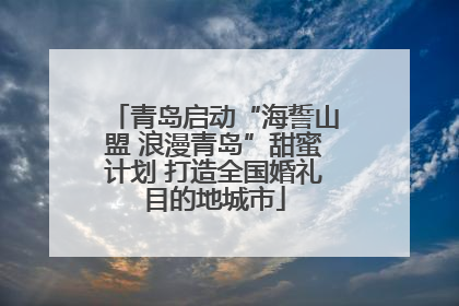 青岛启动“海誓山盟 浪漫青岛”甜蜜计划 打造全国婚礼目的地城市