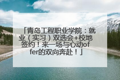 青岛工程职业学院：就业（实习）双选会+校地签约！来一场与心动offer的双向奔赴！