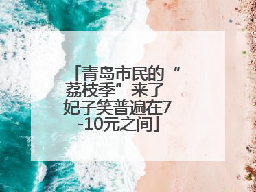 青岛市民的“荔枝季”来了 妃子笑普遍在7-10元之间