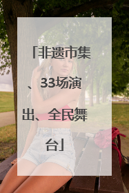 非遗市集、33场演出、全民舞台