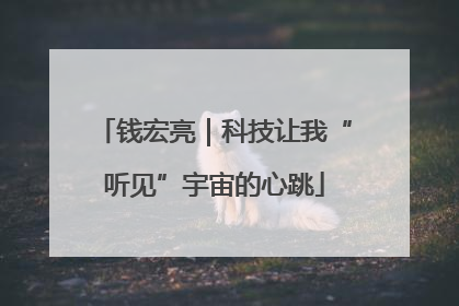 钱宏亮｜科技让我“听见”宇宙的心跳