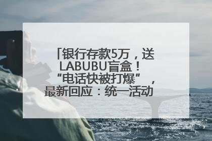 银行存款5万，送LABUBU盲盒！“电话快被打爆”，最新回应：统一活动，进货渠道不清楚