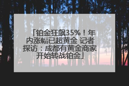 铂金狂飙35%！年内涨幅已超黄金 记者探访：成都有黄金商家开始转战铂金