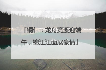 铜仁：龙舟竞渡迎端午，锦江江面展豪情