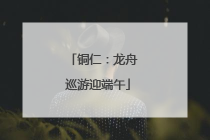 铜仁：龙舟巡游迎端午
