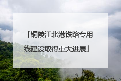 铜陵江北港铁路专用线建设取得重大进展