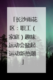 长沙雨花区：职工（家庭）趣味运动会掀起运动新热潮