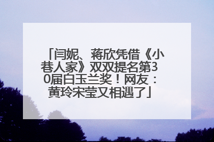 闫妮、蒋欣凭借《小巷人家》双双提名第30届白玉兰奖！网友：黄玲宋莹又相遇了