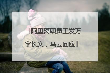 阿里离职员工发万字长文，马云回应