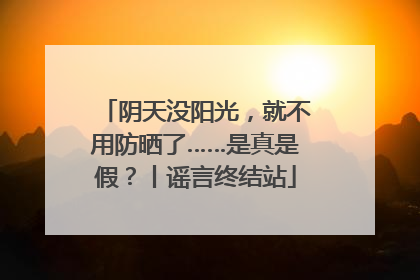 阴天没阳光，就不用防晒了……是真是假？丨谣言终结站