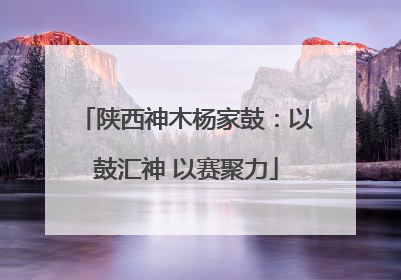 陕西神木杨家鼓：以鼓汇神 以赛聚力