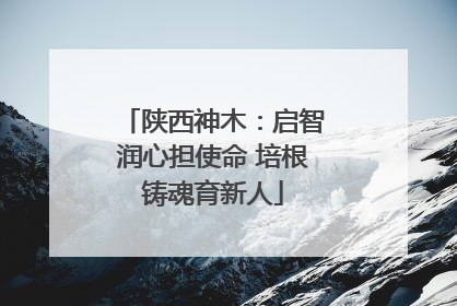 陕西神木：启智润心担使命 培根铸魂育新人