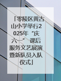 零陵区黄古山小学举行2025年“庆六一” 课后服务文艺展演暨新队员入队仪式