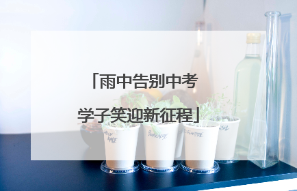 雨中告别中考 学子笑迎新征程