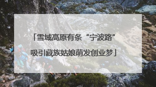 雪域高原有条“宁波路” 吸引藏族姑娘萌发创业梦