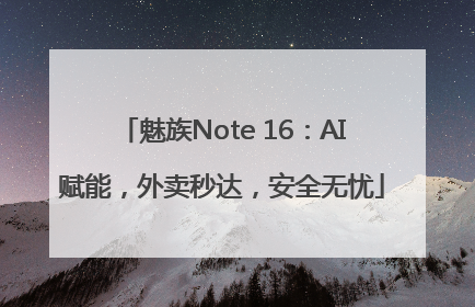 魅族Note 16：AI赋能，外卖秒达，安全无忧
