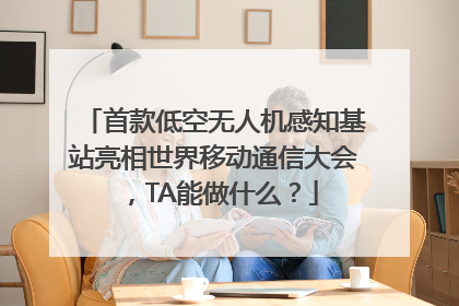 首款低空无人机感知基站亮相世界移动通信大会，TA能做什么？