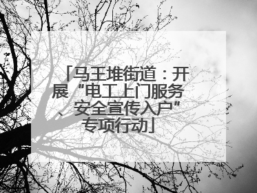 马王堆街道：开展“电工上门服务、安全宣传入户”专项行动