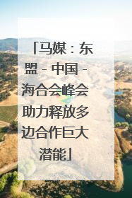 马媒：东盟－中国－海合会峰会助力释放多边合作巨大潜能