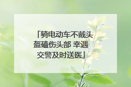 骑电动车不戴头盔磕伤头部 幸遇交警及时送医