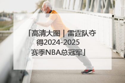 高清大图｜雷霆队夺得2024-2025赛季NBA总冠军