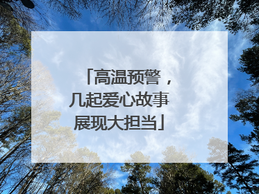 高温预警，几起爱心故事展现大担当