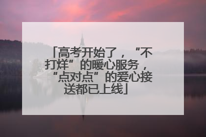 高考开始了，“不打烊”的暖心服务，“点对点”的爱心接送都已上线