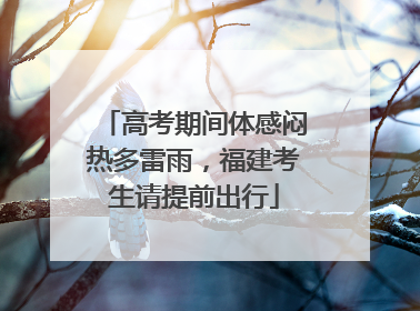高考期间体感闷热多雷雨，福建考生请提前出行
