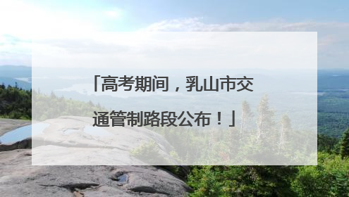 高考期间，乳山市交通管制路段公布！