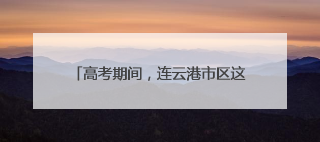高考期间，连云港市区这些路段临时交通管制！