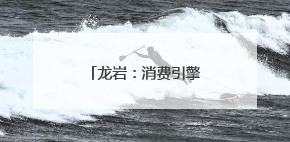 龙岩：消费引擎点燃城市新活力