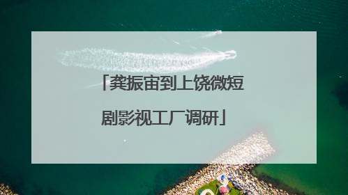 龚振宙到上饶微短剧影视工厂调研