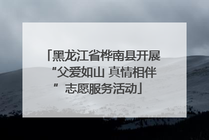 黑龙江省桦南县开展“父爱如山 真情相伴”志愿服务活动