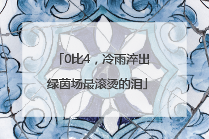 0比4，冷雨淬出绿茵场最滚烫的泪