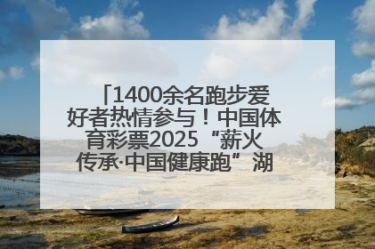 1400余名跑步爱好者热情参与！中国体育彩票2025“薪火传承·中国健康跑”湖南靖州站激情开赛