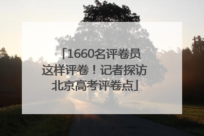 1660名评卷员这样评卷！记者探访北京高考评卷点