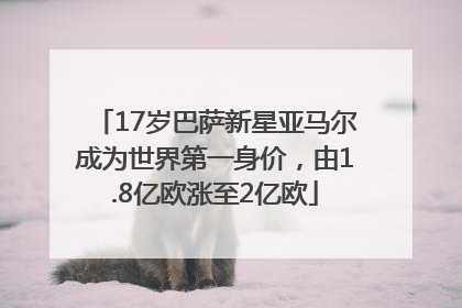 17岁巴萨新星亚马尔成为世界第一身价，由1.8亿欧涨至2亿欧
