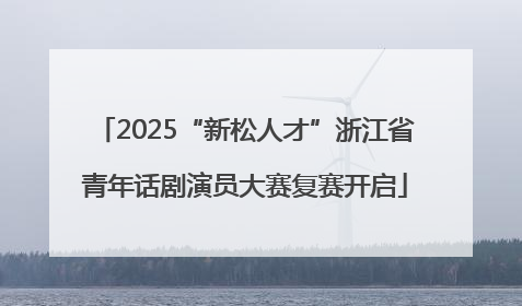 2025“新松人才”浙江省青年话剧演员大赛复赛开启