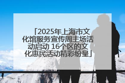 2025年上海市文化馆服务宣传周主场活动启动 16个区的文化惠民活动精彩纷呈