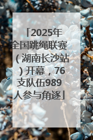 2025年全国跳绳联赛（湖南长沙站）开幕，76支队伍989人参与角逐