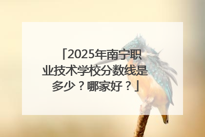 2025年南宁职业技术学校分数线是多少？哪家好？