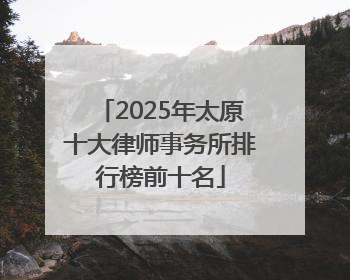 2025年太原十大律师事务所排行榜前十名