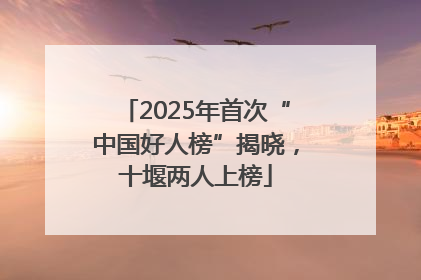 2025年首次“中国好人榜”揭晓，十堰两人上榜