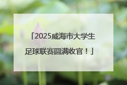 2025威海市大学生足球联赛圆满收官！