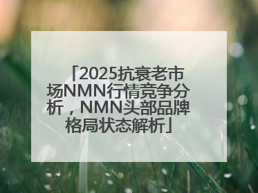 2025抗衰老市场NMN行情竞争分析，NMN头部品牌格局状态解析