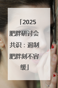 2025肥胖研讨会共识：遏制肥胖刻不容缓