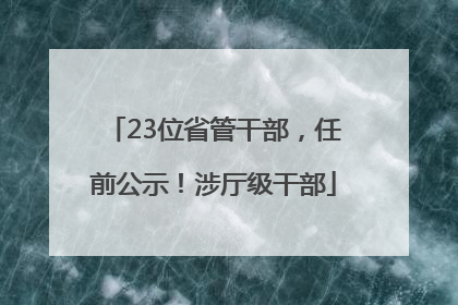 23位省管干部，任前公示！涉厅级干部